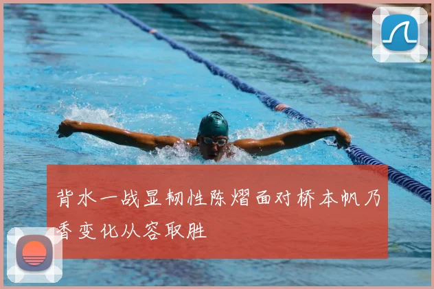 背水一战显韧性陈熠面对桥本帆乃香变化从容取胜