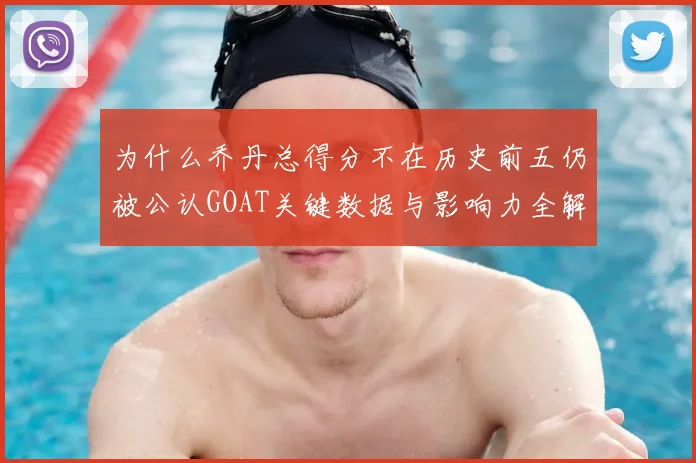 为什么乔丹总得分不在历史前五仍被公认GOAT关键数据与影响力全解读