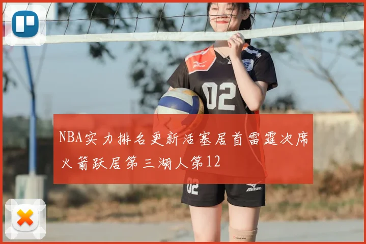 NBA实力排名更新活塞居首雷霆次席火箭跃居第三湖人第12