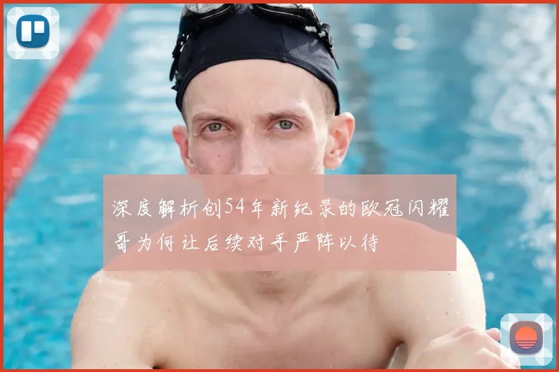 深度解析创54年新纪录的欧冠闪耀哥为何让后续对手严阵以待