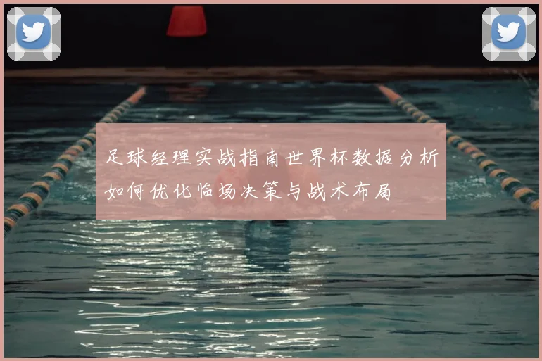足球经理实战指南世界杯数据分析如何优化临场决策与战术布局