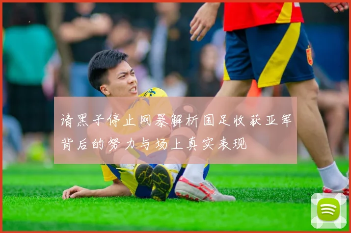 请黑子停止网暴解析国足收获亚军背后的努力与场上真实表现