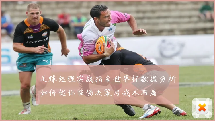 足球经理实战指南世界杯数据分析如何优化临场决策与战术布局