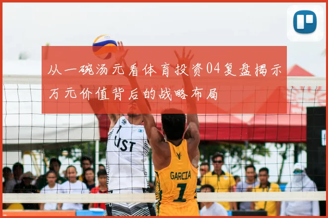 从一碗汤元看体育投资04复盘揭示万元价值背后的战略布局