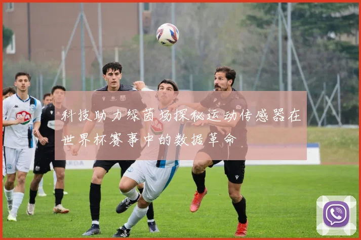 科技助力绿茵场探秘运动传感器在世界杯赛事中的数据革命
